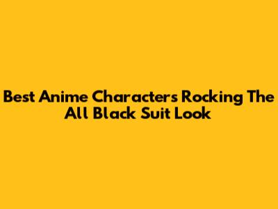 Best Anime Characters Rocking The All Black Suit Look