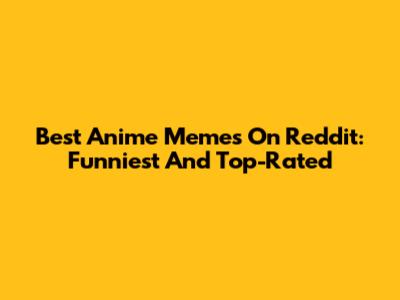 Best Anime Memes On Reddit: Funniest And Top-Rated