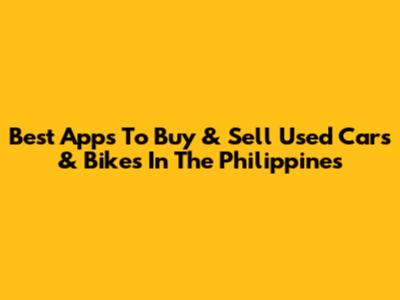 Best Apps To Buy & Sell Used Cars & Bikes In The Philippines