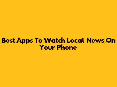 Best Apps To Watch Local News On Your Phone