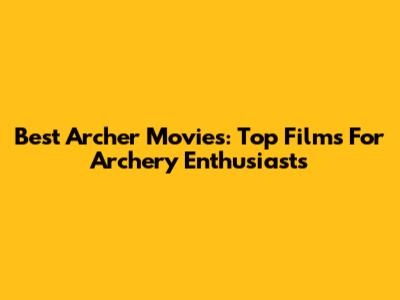 Best Archer Movies: Top Films For Archery Enthusiasts