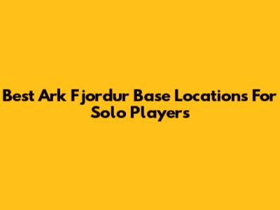Best Ark Fjordur Base Locations For Solo Players
