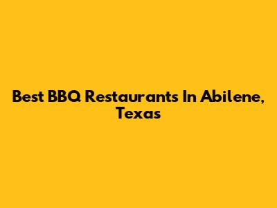 Best BBQ Restaurants In Abilene, Texas