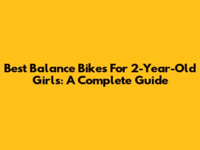 Best Balance Bikes For 2-Year-Old Girls: A Complete Guide