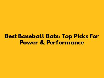 Best Baseball Bats: Top Picks For Power & Performance