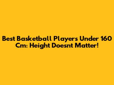 Best Basketball Players Under 160 Cm: Height Doesn't Matter!