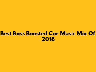 Best Bass Boosted Car Music Mix Of 2018