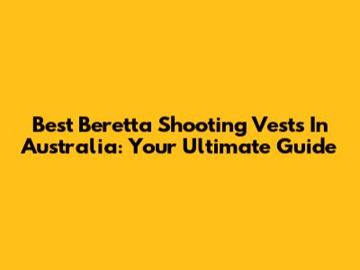 Best Beretta Shooting Vests In Australia: Your Ultimate Guide