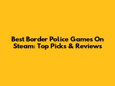 Best Border Police Games On Steam: Top Picks & Reviews
