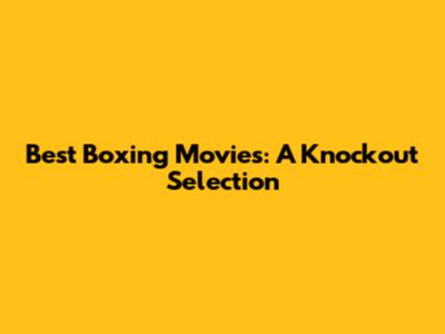 Best Boxing Movies: A Knockout Selection