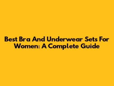 Best Bra And Underwear Sets For Women: A Complete Guide