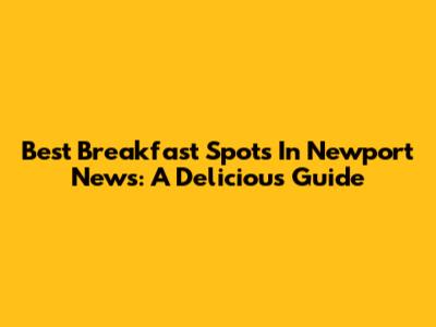 Best Breakfast Spots In Newport News: A Delicious Guide