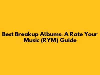 Best Breakup Albums: A Rate Your Music (RYM) Guide