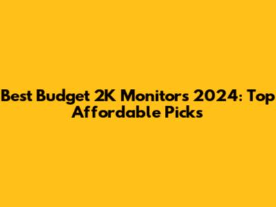 Best Budget 2K Monitors 2024: Top Affordable Picks
