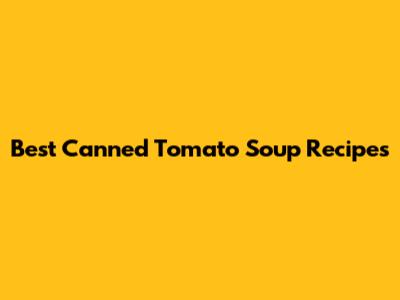 Best Canned Tomato Soup Recipes