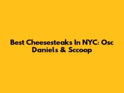 Best Cheesesteaks In NYC: Osc Daniel's & Sccoop