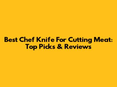 Best Chef Knife For Cutting Meat: Top Picks & Reviews
