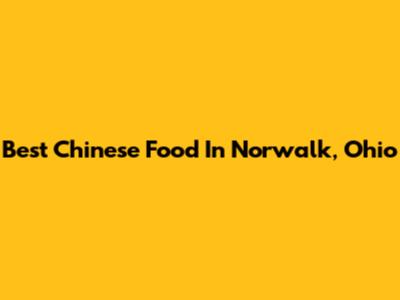 Best Chinese Food In Norwalk, Ohio
