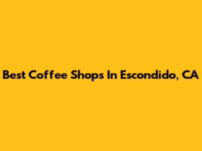 Best Coffee Shops In Escondido, CA
