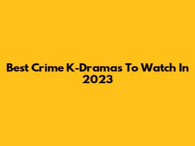 Best Crime K-Dramas To Watch In 2023