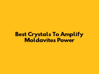 Best Crystals To Amplify Moldavite's Power