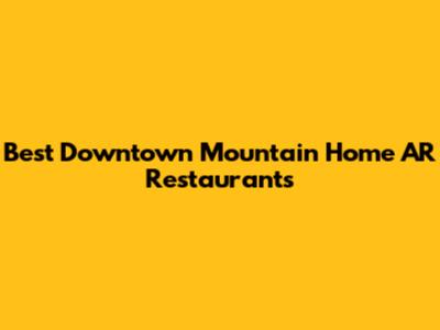 Best Downtown Mountain Home AR Restaurants