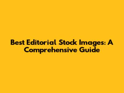 Best Editorial Stock Images: A Comprehensive Guide