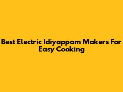 Best Electric Idiyappam Makers For Easy Cooking