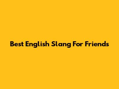 Best English Slang For Friends