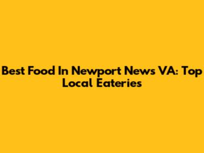 Best Food In Newport News VA: Top Local Eateries