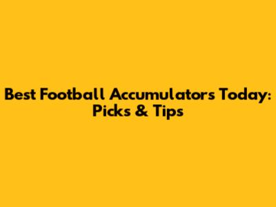 Best Football Accumulators Today: Picks & Tips