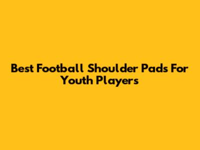 Best Football Shoulder Pads For Youth Players