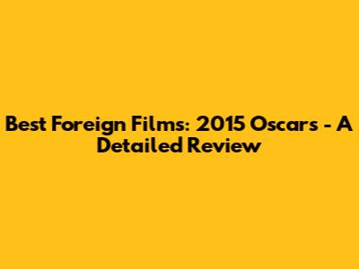 Best Foreign Films: 2015 Oscars - A Detailed Review