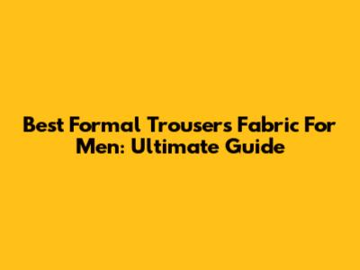 Best Formal Trousers Fabric For Men: Ultimate Guide