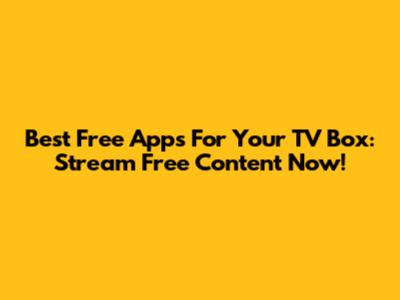 Best Free Apps For Your TV Box: Stream Free Content Now!
