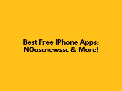 Best Free IPhone Apps: N0oscnewssc & More!