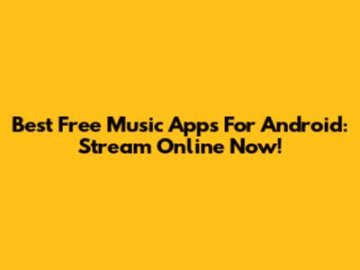 Best Free Music Apps For Android: Stream Online Now!