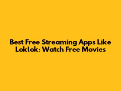 Best Free Streaming Apps Like Loklok: Watch Free Movies