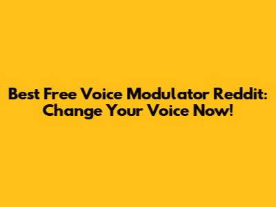 Best Free Voice Modulator Reddit: Change Your Voice Now!