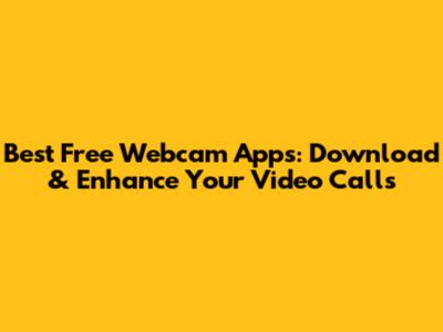 Best Free Webcam Apps: Download & Enhance Your Video Calls