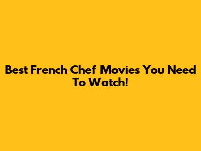 Best French Chef Movies You Need To Watch!