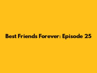 Best Friends Forever: Episode 25