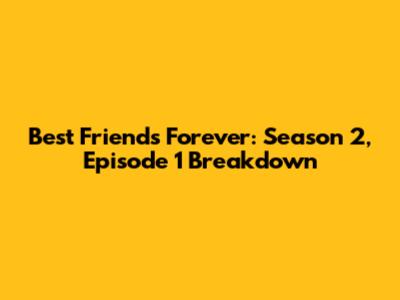 Best Friends Forever: Season 2, Episode 1 Breakdown
