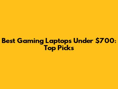 Best Gaming Laptops Under $700: Top Picks