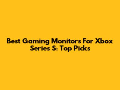Best Gaming Monitors For Xbox Series S: Top Picks