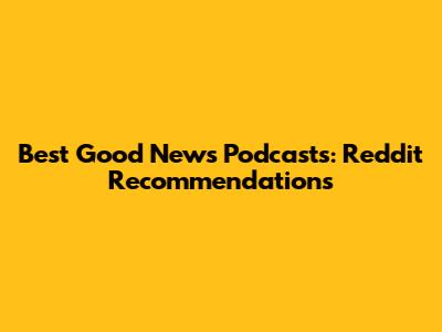 Best Good News Podcasts: Reddit Recommendations