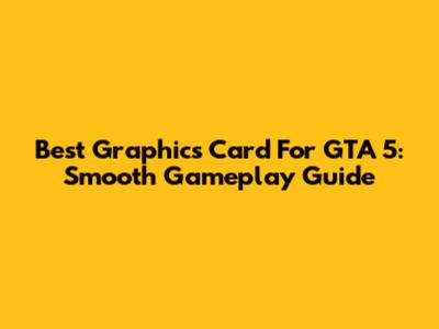 Best Graphics Card For GTA 5: Smooth Gameplay Guide