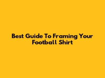 Best Guide To Framing Your Football Shirt
