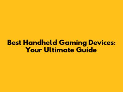 Best Handheld Gaming Devices: Your Ultimate Guide
