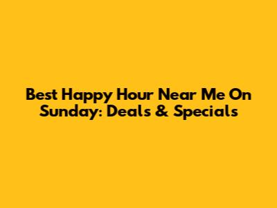 Best Happy Hour Near Me On Sunday: Deals & Specials